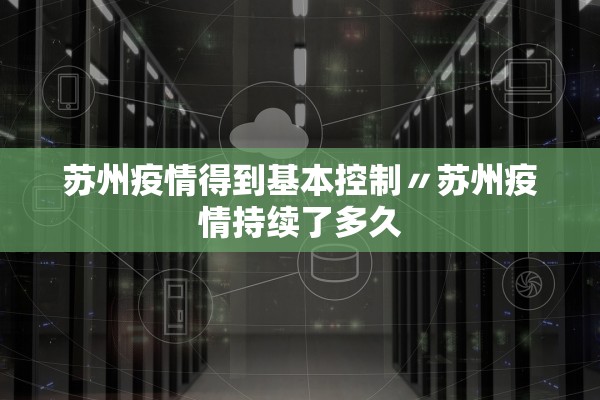 苏州疫情得到基本控制〃苏州疫情持续了多久
