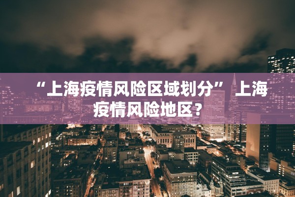 “上海疫情风险区域划分” 上海 疫情风险地区？