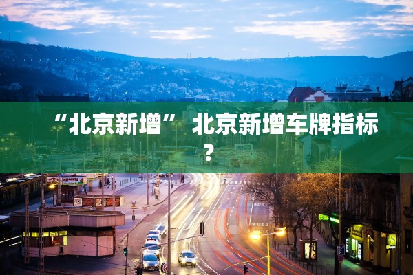 “北京新增” 北京新增车牌指标？