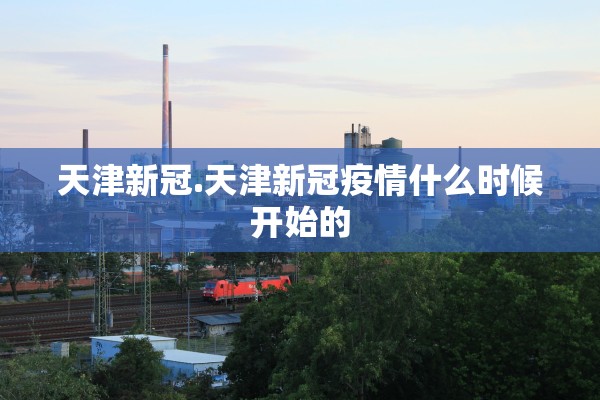 天津新冠.天津新冠疫情什么时候开始的