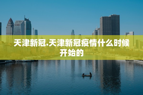 天津新冠.天津新冠疫情什么时候开始的