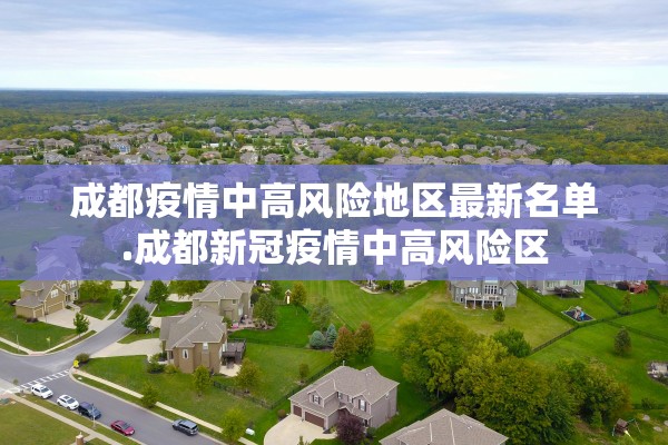 成都疫情中高风险地区最新名单.成都新冠疫情中高风险区