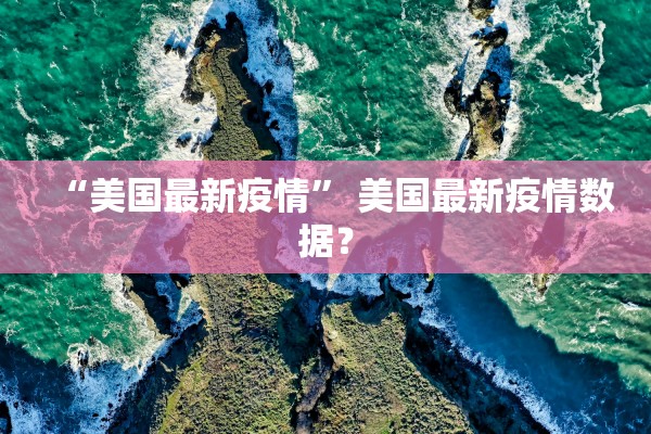 “美国最新疫情” 美国最新疫情数据？