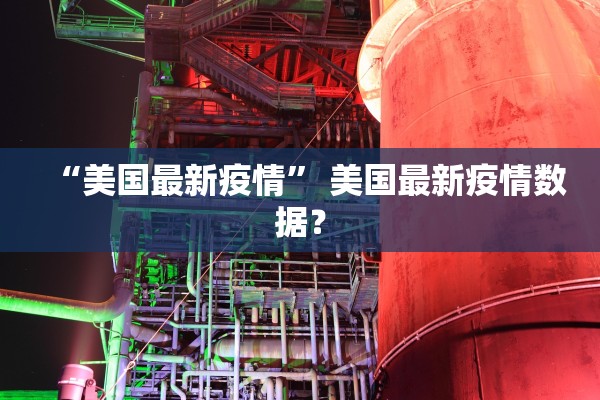 “美国最新疫情	” 美国最新疫情数据？