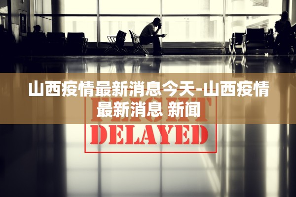 山西疫情最新消息今天-山西疫情最新消息 新闻