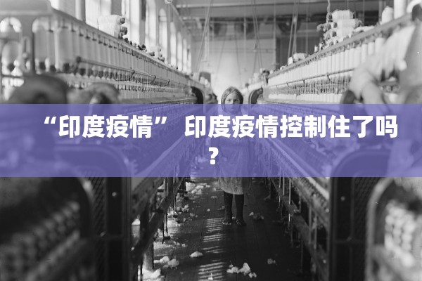 “印度疫情” 印度疫情控制住了吗？
