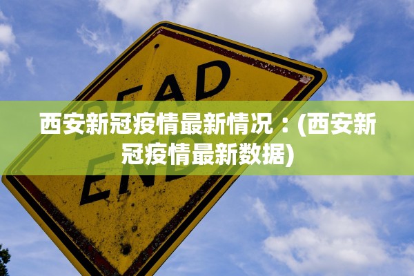 西安新冠疫情最新情况︰(西安新冠疫情最新数据)