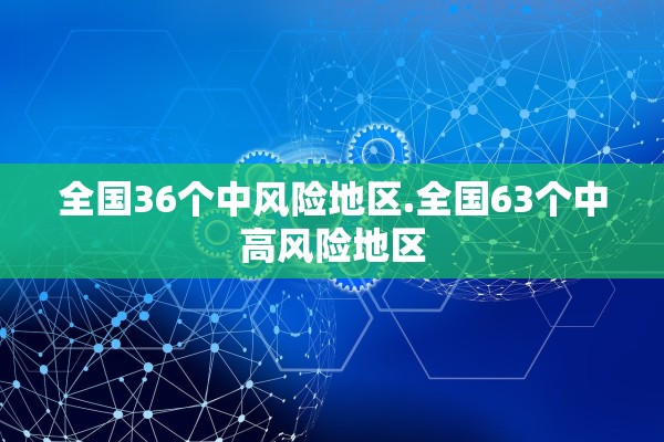 全国36个中风险地区.全国63个中高风险地区