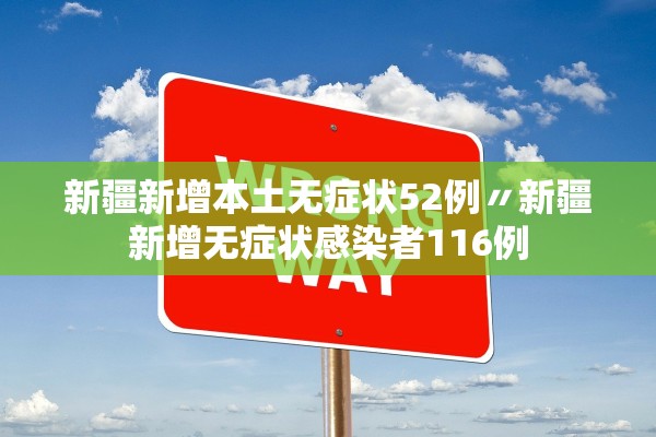 新疆新增本土无症状52例〃新疆新增无症状感染者116例