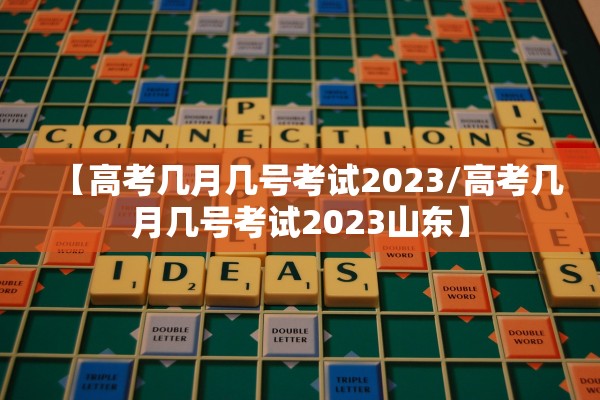【高考几月几号考试2023/高考几月几号考试2023山东】