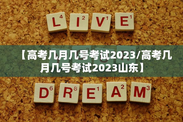 【高考几月几号考试2023/高考几月几号考试2023山东】