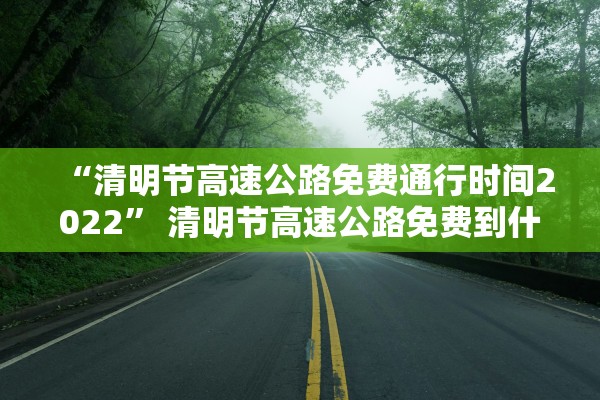 “清明节高速公路免费通行时间2022” 清明节高速公路免费到什么时间？