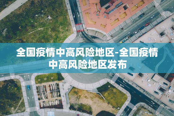全国疫情中高风险地区-全国疫情中高风险地区发布
