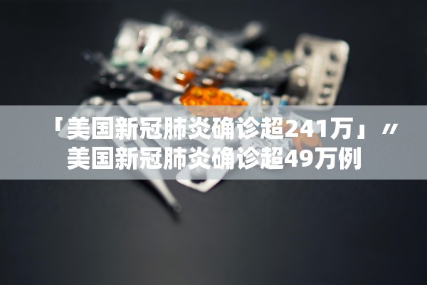 「美国新冠肺炎确诊超241万」〃美国新冠肺炎确诊超49万例