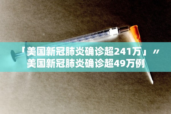 「美国新冠肺炎确诊超241万」〃美国新冠肺炎确诊超49万例