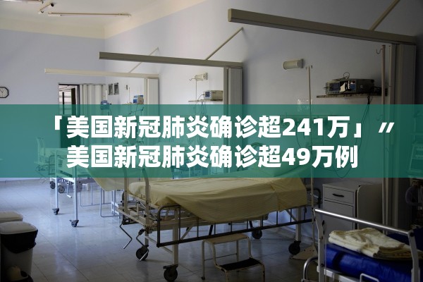 「美国新冠肺炎确诊超241万」〃美国新冠肺炎确诊超49万例