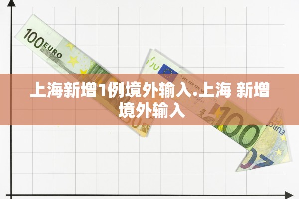 上海新增1例境外输入.上海 新增 境外输入