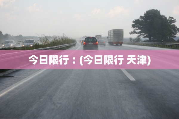 今日限行︰(今日限行 天津)