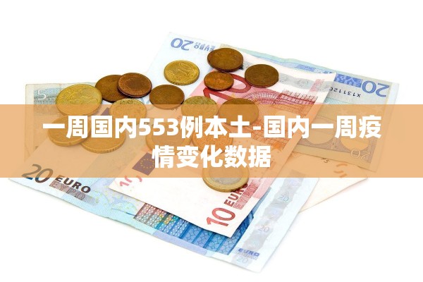 一周国内553例本土-国内一周疫情变化数据