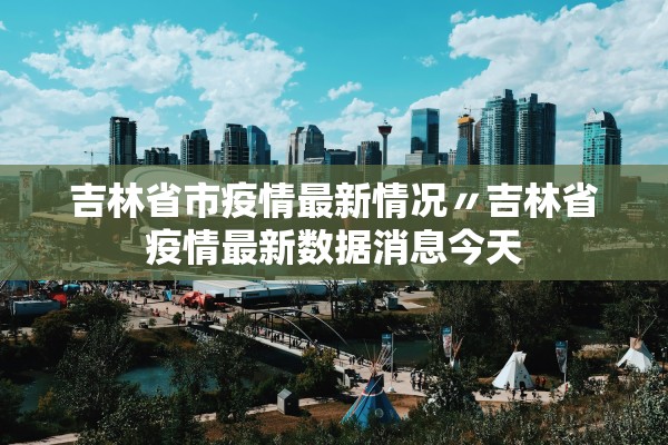 吉林省市疫情最新情况〃吉林省疫情最新数据消息今天