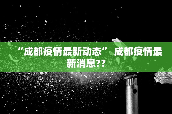 “成都疫情最新动态	” 成都疫情最新消息?？