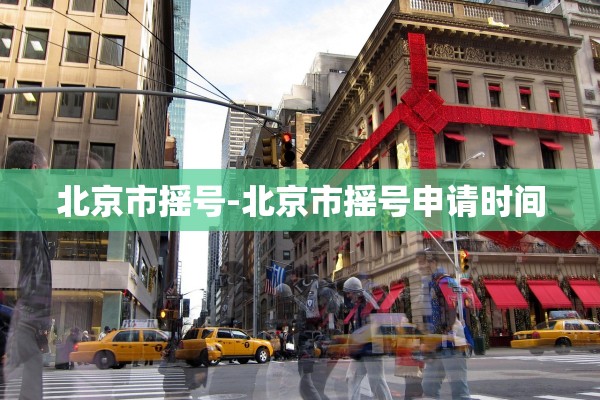 北京市摇号-北京市摇号申请时间