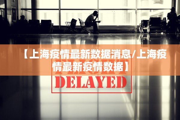 【上海疫情最新数据消息/上海疫情最新疫情数据】