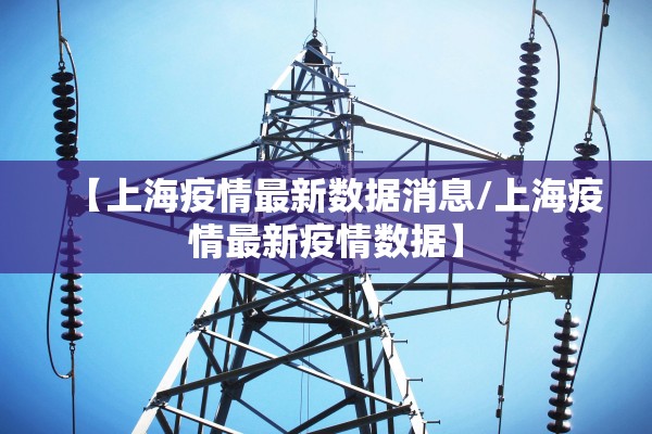【上海疫情最新数据消息/上海疫情最新疫情数据】