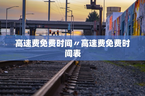 高速费免费时间〃高速费免费时间表