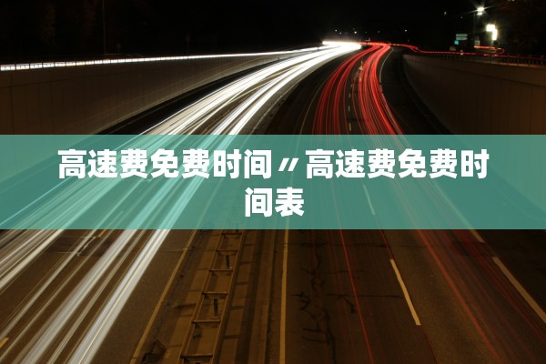 高速费免费时间〃高速费免费时间表