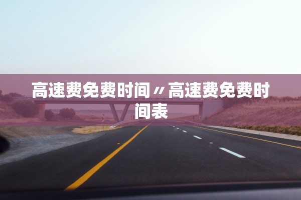 高速费免费时间〃高速费免费时间表