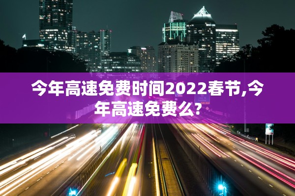 今年高速免费时间2022春节,今年高速免费么?