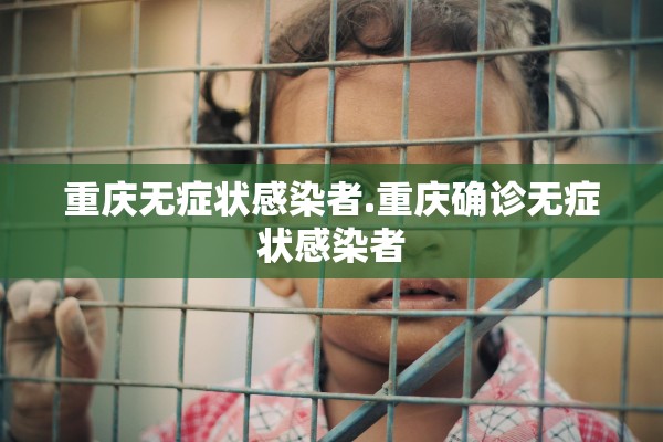 重庆无症状感染者.重庆确诊无症状感染者