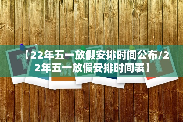 【22年五一放假安排时间公布/22年五一放假安排时间表】