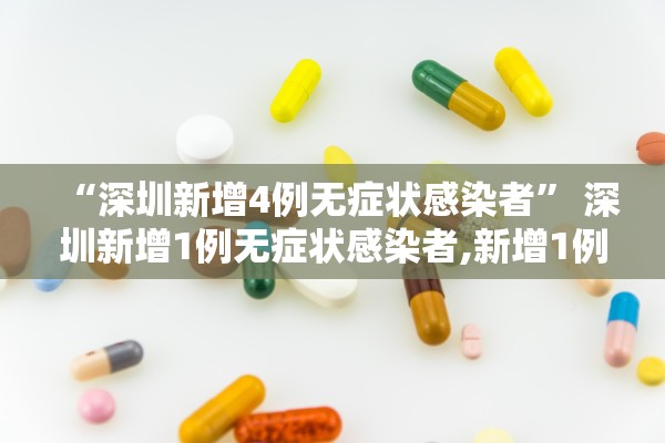 “深圳新增4例无症状感染者	” 深圳新增1例无症状感染者,新增1例确诊？