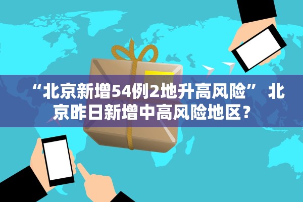 “北京新增54例2地升高风险” 北京昨日新增中高风险地区？
