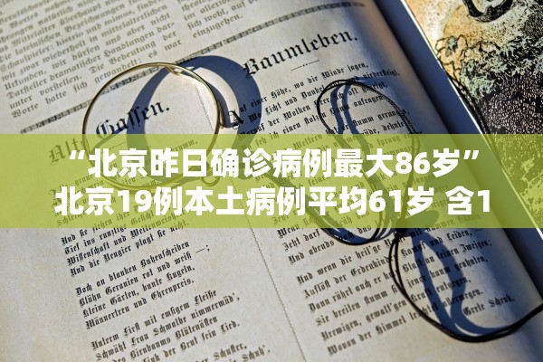 “北京昨日确诊病例最大86岁” 北京19例本土病例平均61岁 含1例重症？