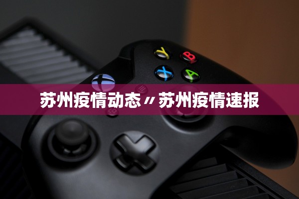 苏州疫情动态〃苏州疫情速报