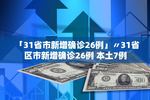 「31省市新增确诊26例」〃31省区市新增确诊26例 本土7例