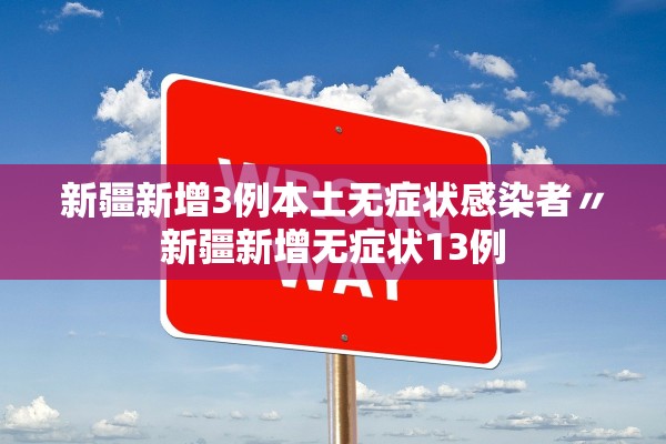 新疆新增3例本土无症状感染者〃新疆新增无症状13例