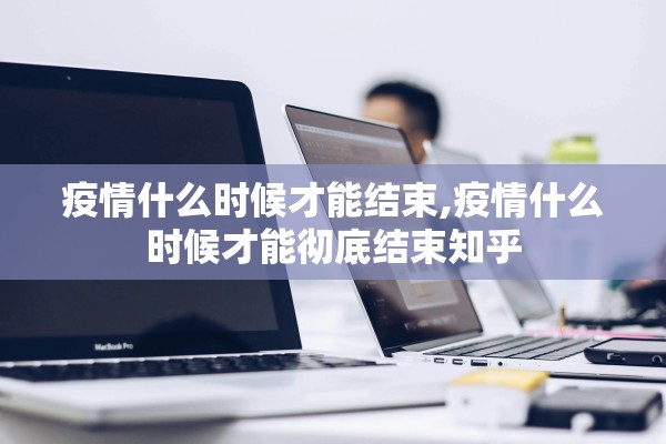 疫情什么时候才能结束,疫情什么时候才能彻底结束知乎