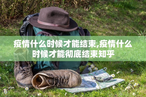 疫情什么时候才能结束,疫情什么时候才能彻底结束知乎