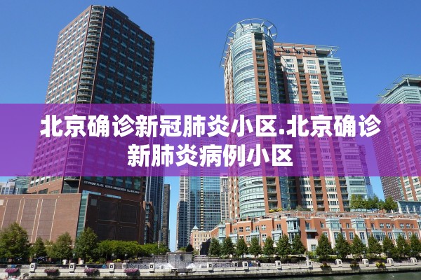 北京确诊新冠肺炎小区.北京确诊新肺炎病例小区