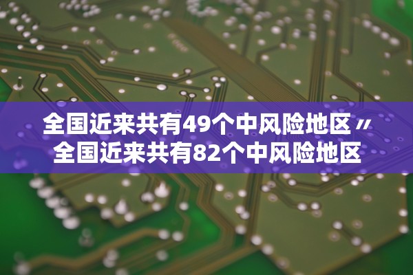 全国近来共有49个中风险地区〃全国近来共有82个中风险地区