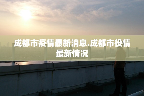 成都市疫情最新消息.成都市役情最新情况