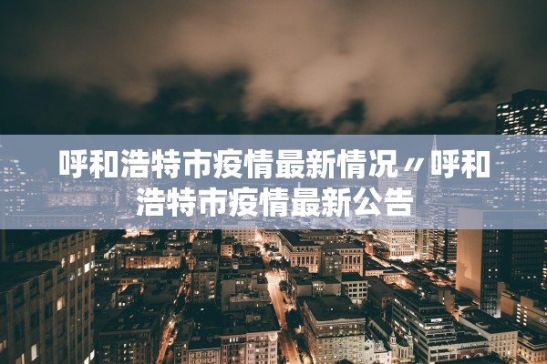 呼和浩特市疫情最新情况〃呼和浩特市疫情最新公告