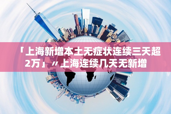 「上海新增本土无症状连续三天超2万」〃上海连续几天无新增