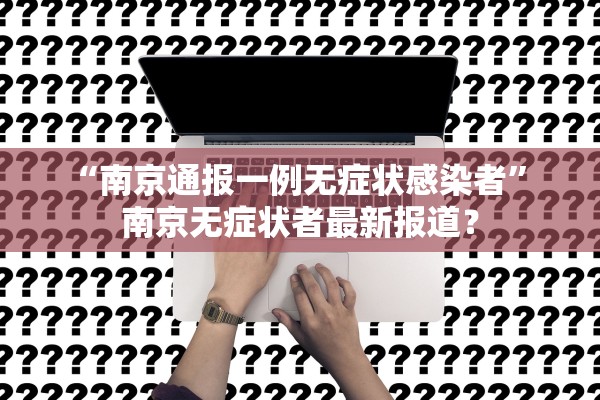 “南京通报一例无症状感染者” 南京无症状者最新报道？