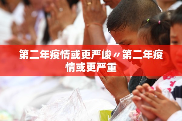 第二年疫情或更严峻〃第二年疫情或更严重