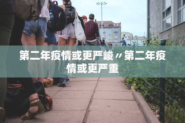 第二年疫情或更严峻〃第二年疫情或更严重